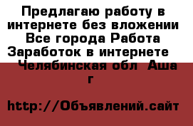 Предлагаю работу в интернете без вложении - Все города Работа » Заработок в интернете   . Челябинская обл.,Аша г.